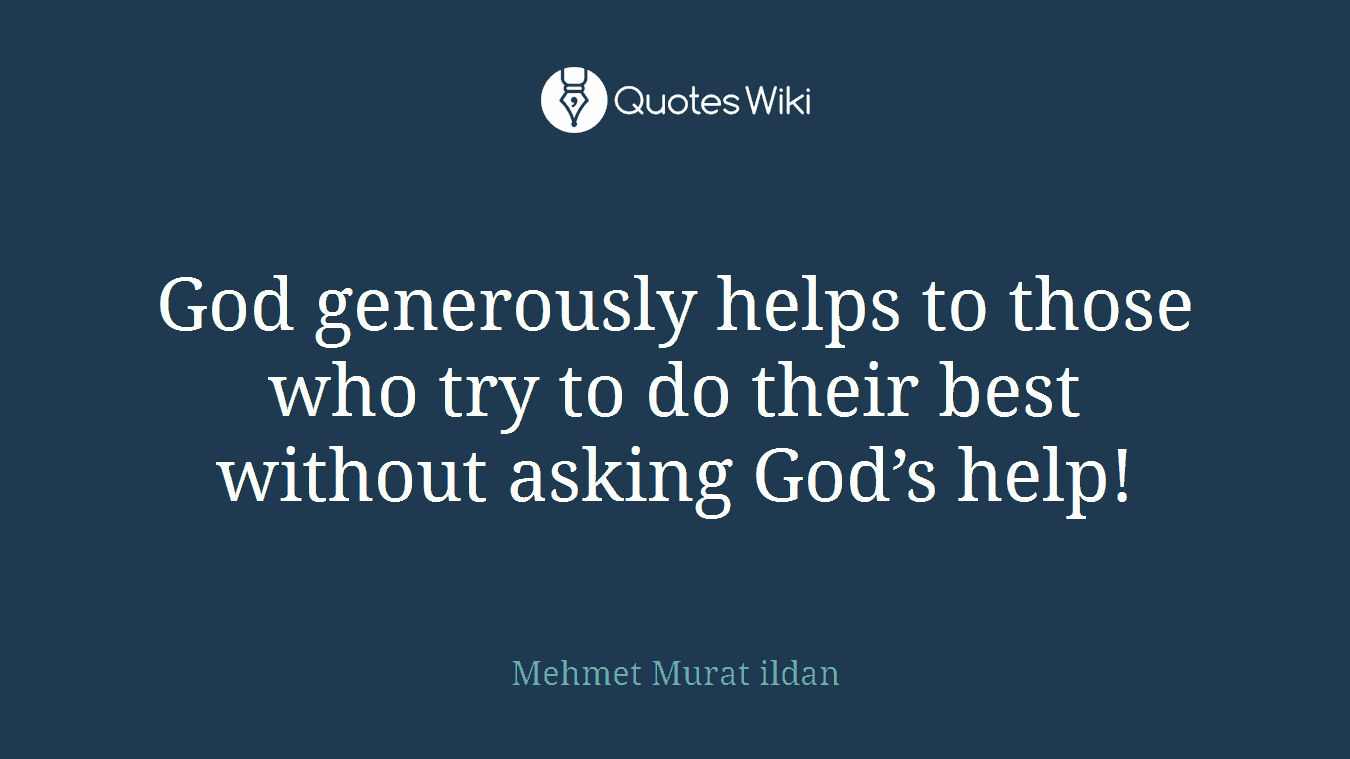 God generously helps to those who try to do their best without asking God’s help!