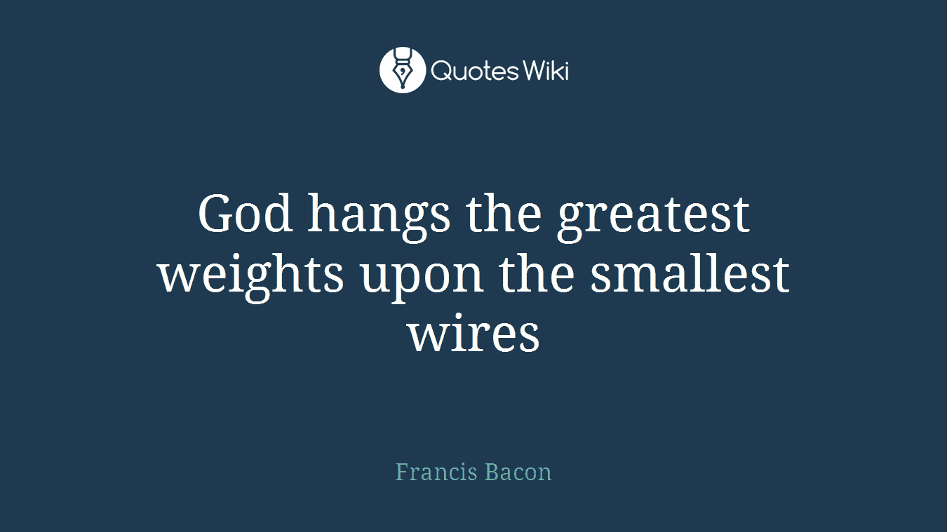 God hangs the greatest weights upon the smallest wires
