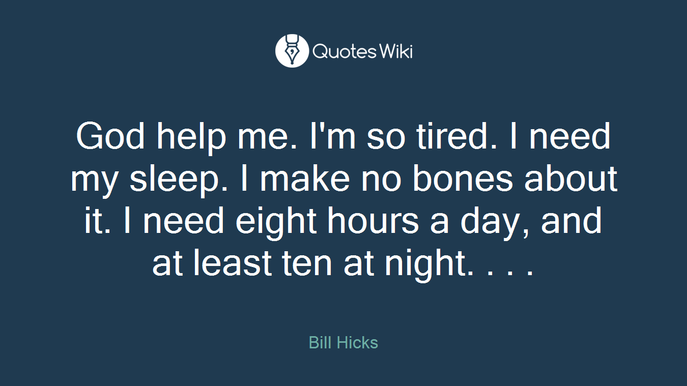 God help me. I'm so tired. I need my sleep. I make no bones about it. I need eight hours a day, and at least ten at night. . . .