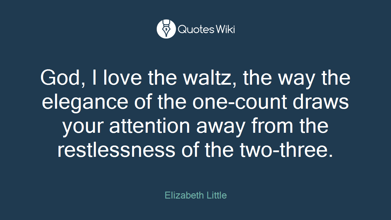 God, I love the waltz, the way the elegance of the one-count draws your attention away from the restlessness of the two-three.
