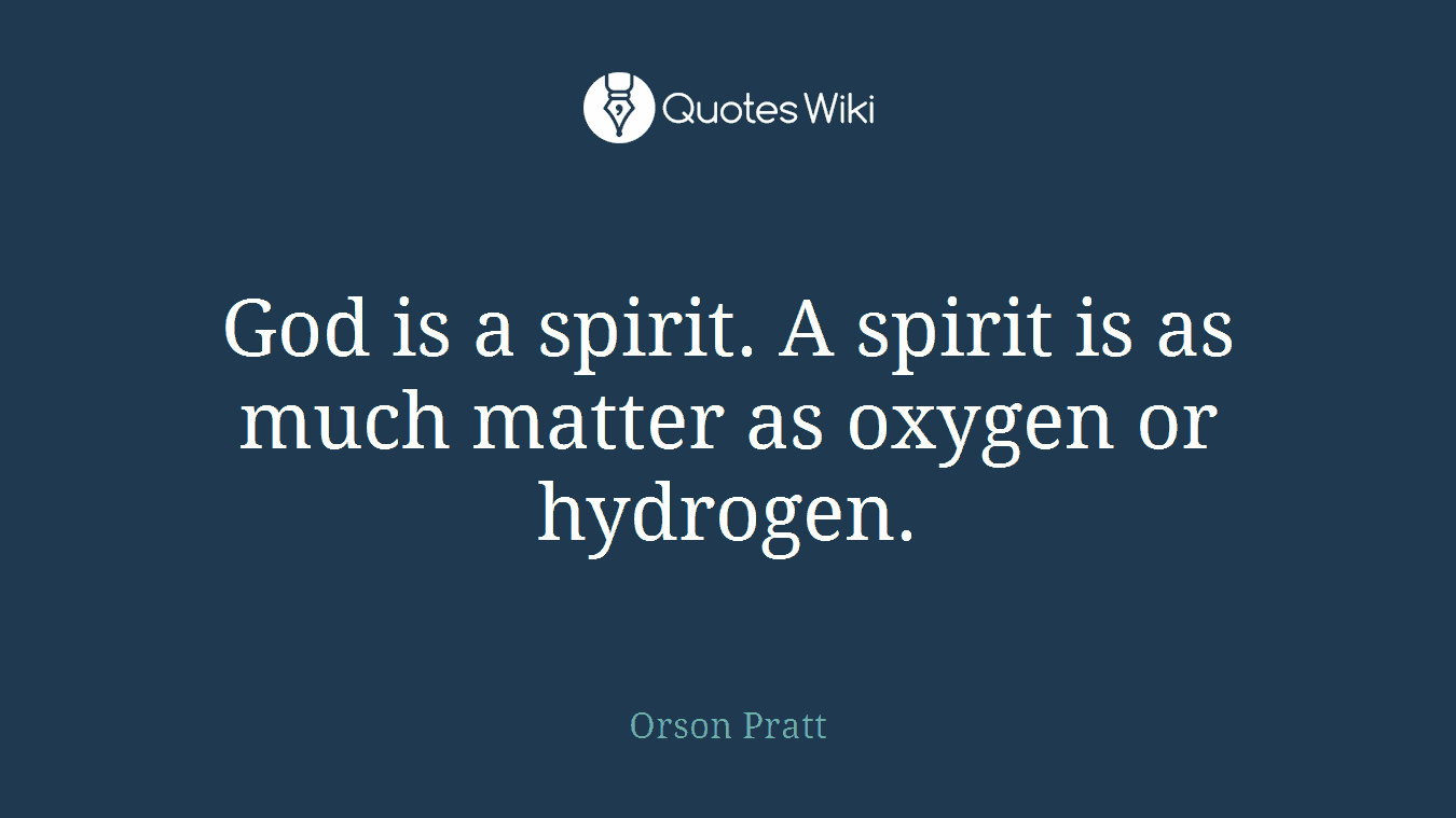 God is a spirit. A spirit is as much matter as oxygen or hydrogen.