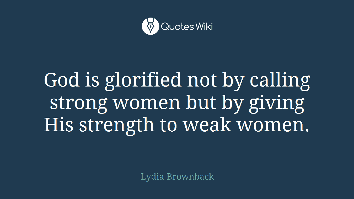 God is glorified not by calling strong women but by giving His strength to weak women.