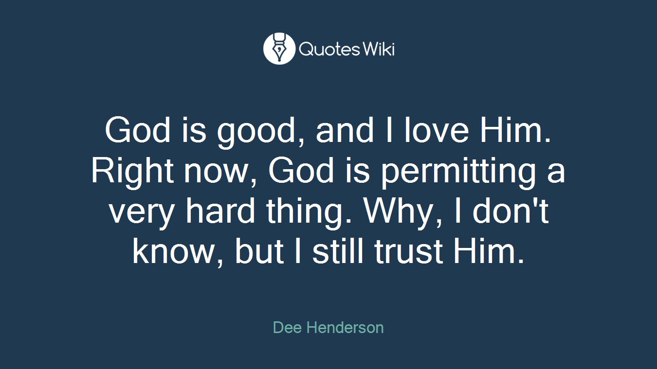 God is good, and I love Him. Right now, God is permitting a very hard thing. Why, I don't know, but I still trust Him.