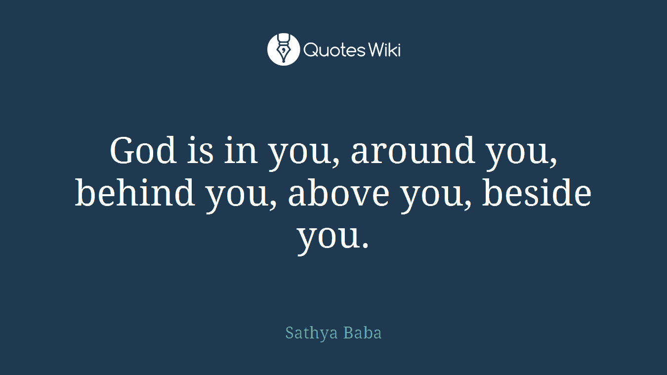 God is in you, around you, behind you, above you, beside you.