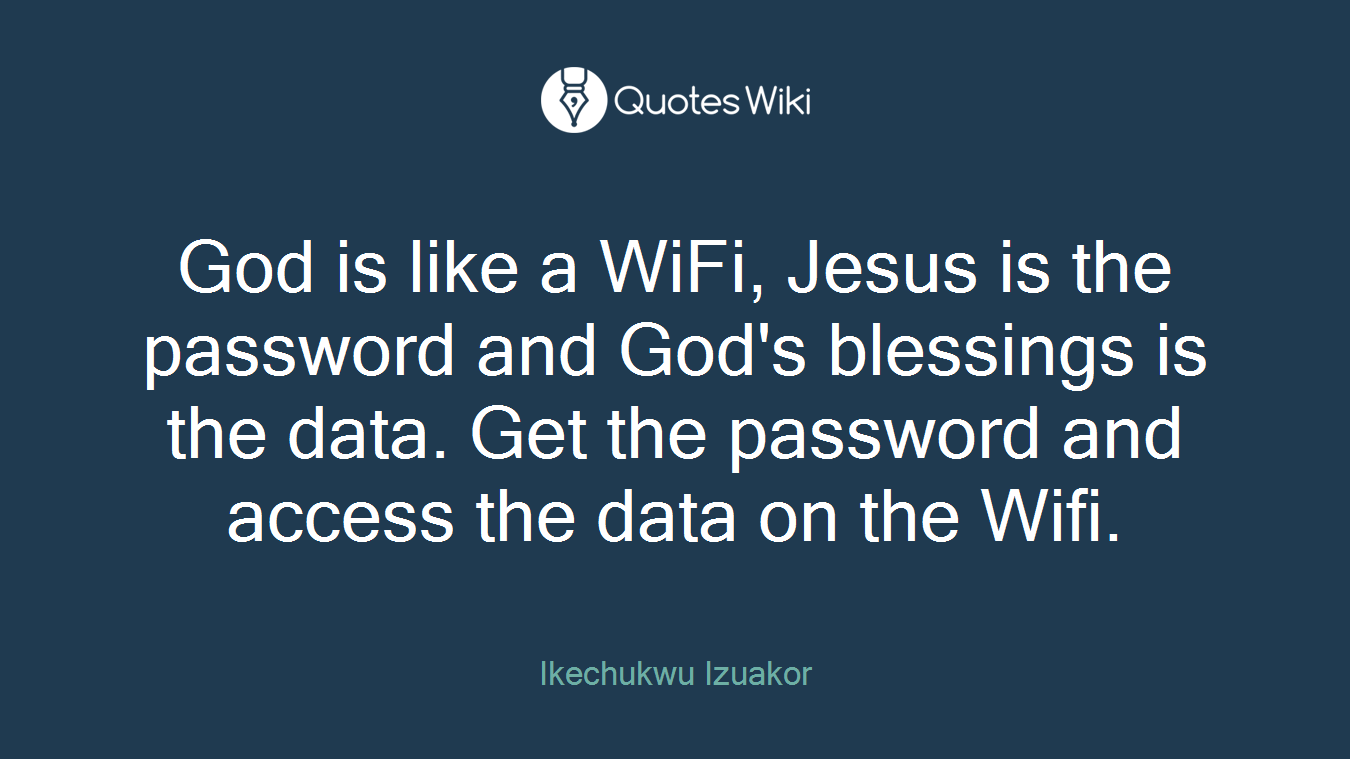 God is like a WiFi, Jesus is the password and God's blessings is the data. Get the password and access the data on the Wifi.