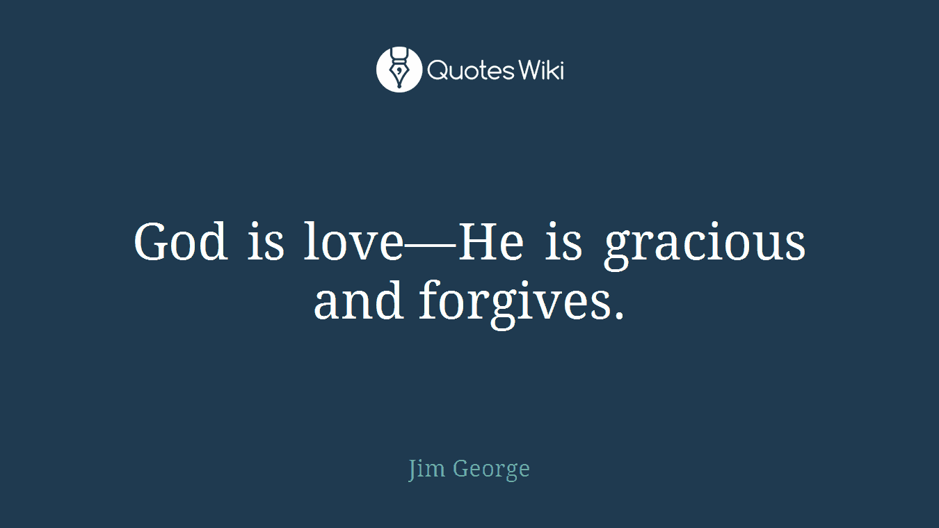 God is love—He is gracious and forgives.