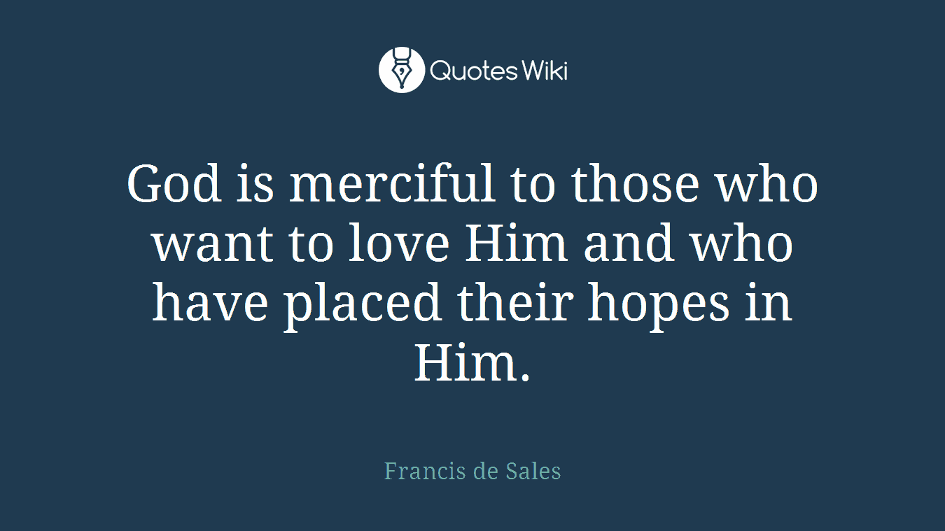 God is merciful to those who want to love Him and who have placed their hopes in Him.