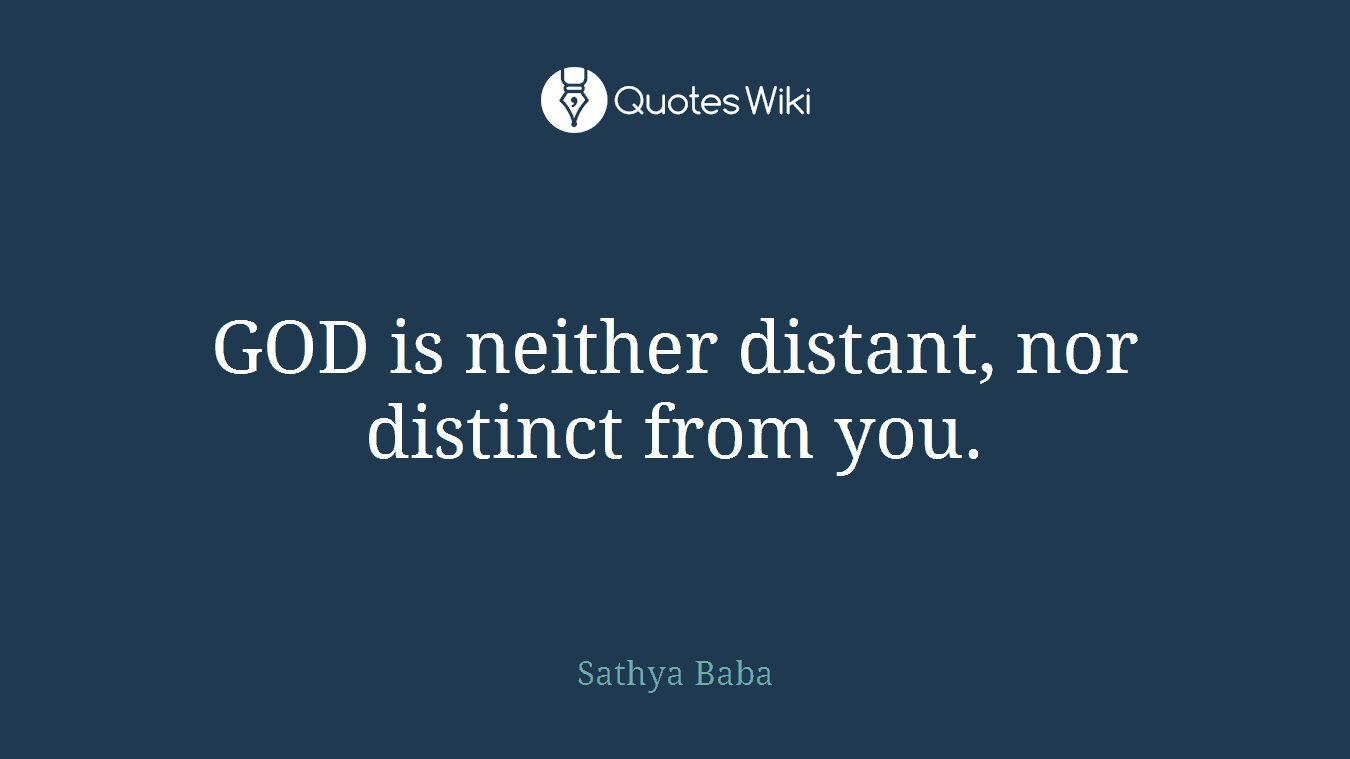 GOD is neither distant, nor distinct from you.