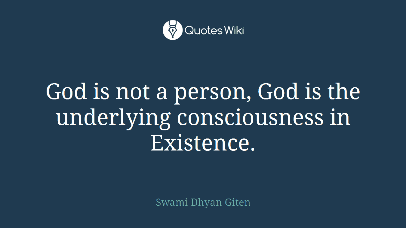 God is not a person, God is the underlying consciousness in Existence.
