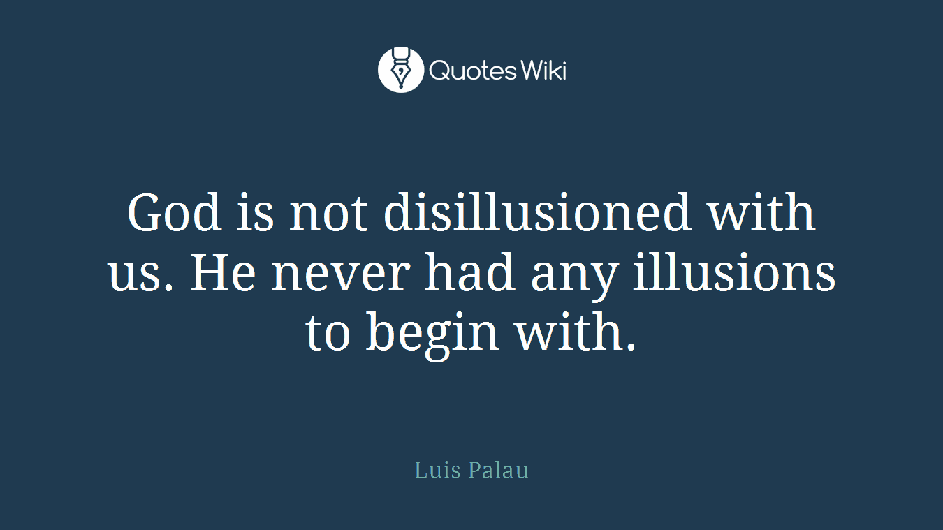 God is not disillusioned with us. He never had any illusions to begin with.