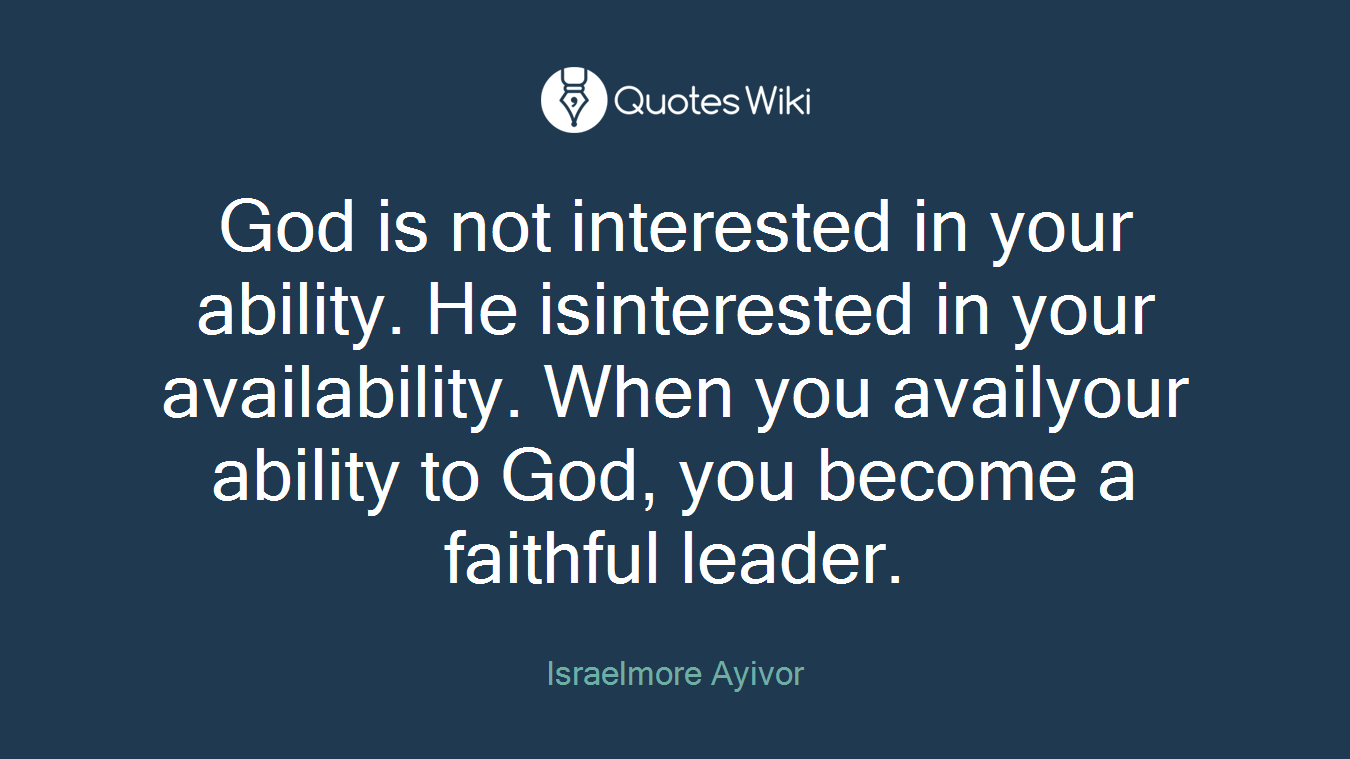 God is not interested in your ability. He isinterested in your availability. When you availyour ability to God, you become a faithful leader.