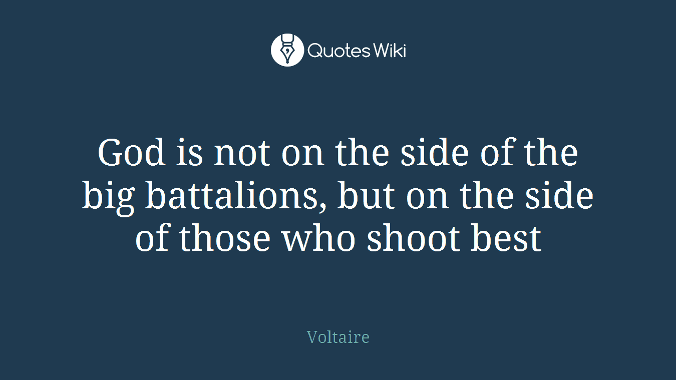 God is not on the side of the big battalions, but on the side of those who shoot best