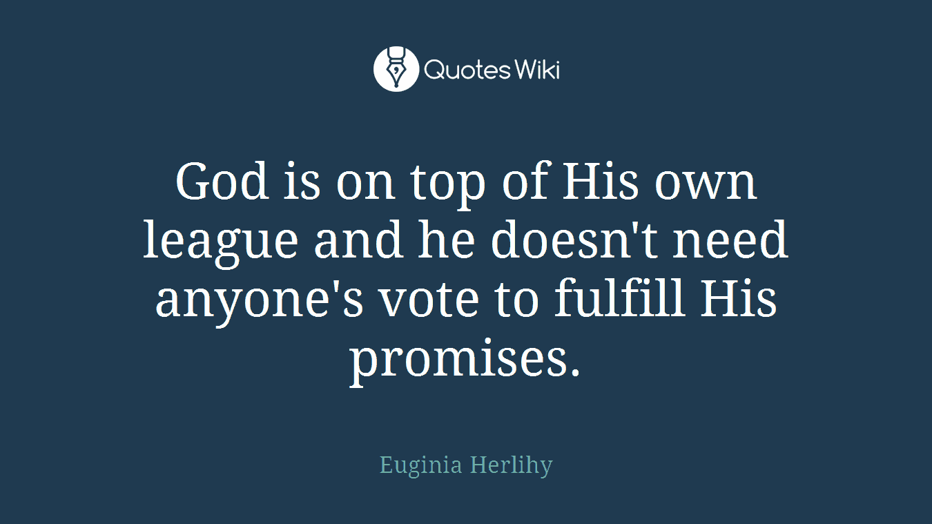 God is on top of His own league and he doesn't need anyone's vote to fulfill His promises.