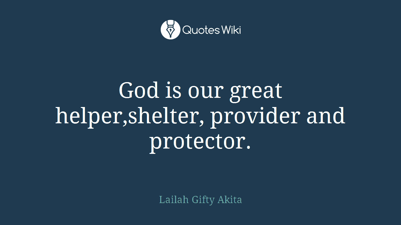 God is our great helper,shelter, provider and protector.