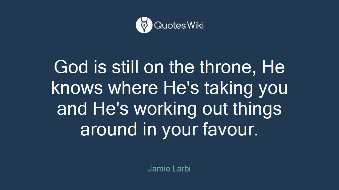 God is still on the throne, He knows where He's taking you and He's working out things around in your favour.
