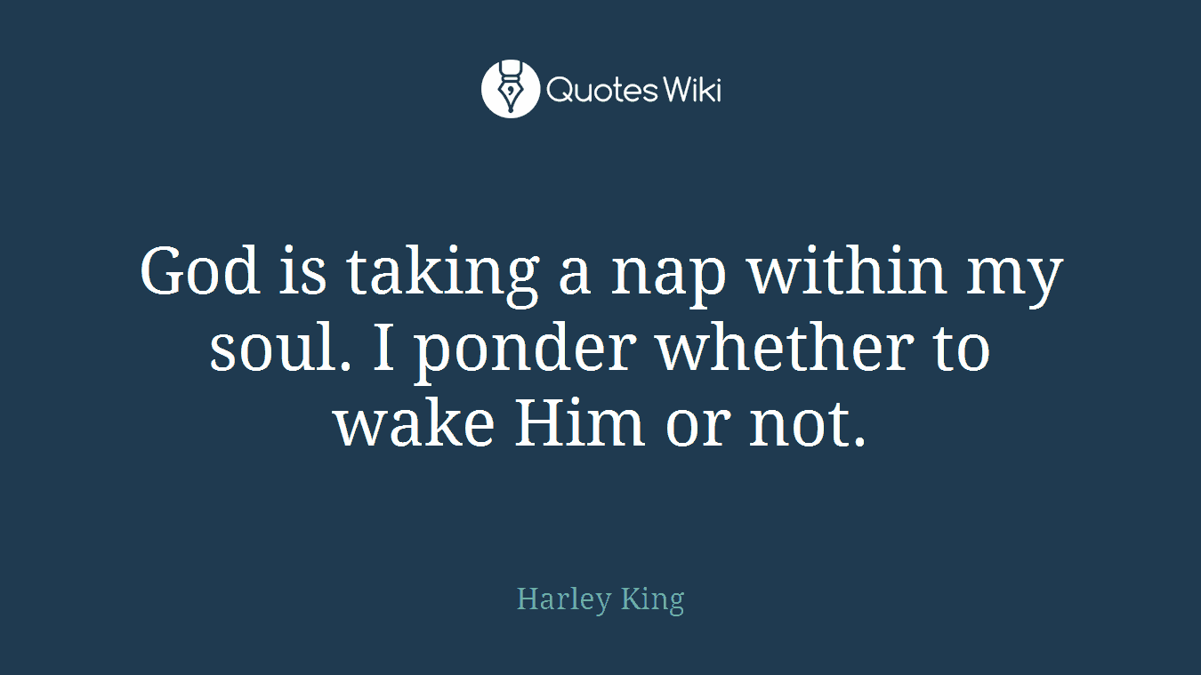 God is taking a nap within my soul. I ponder whether to wake Him or not.