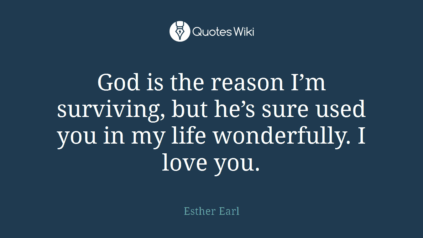 God is the reason I’m surviving, but he’s sure used you in my life wonderfully. I love you.