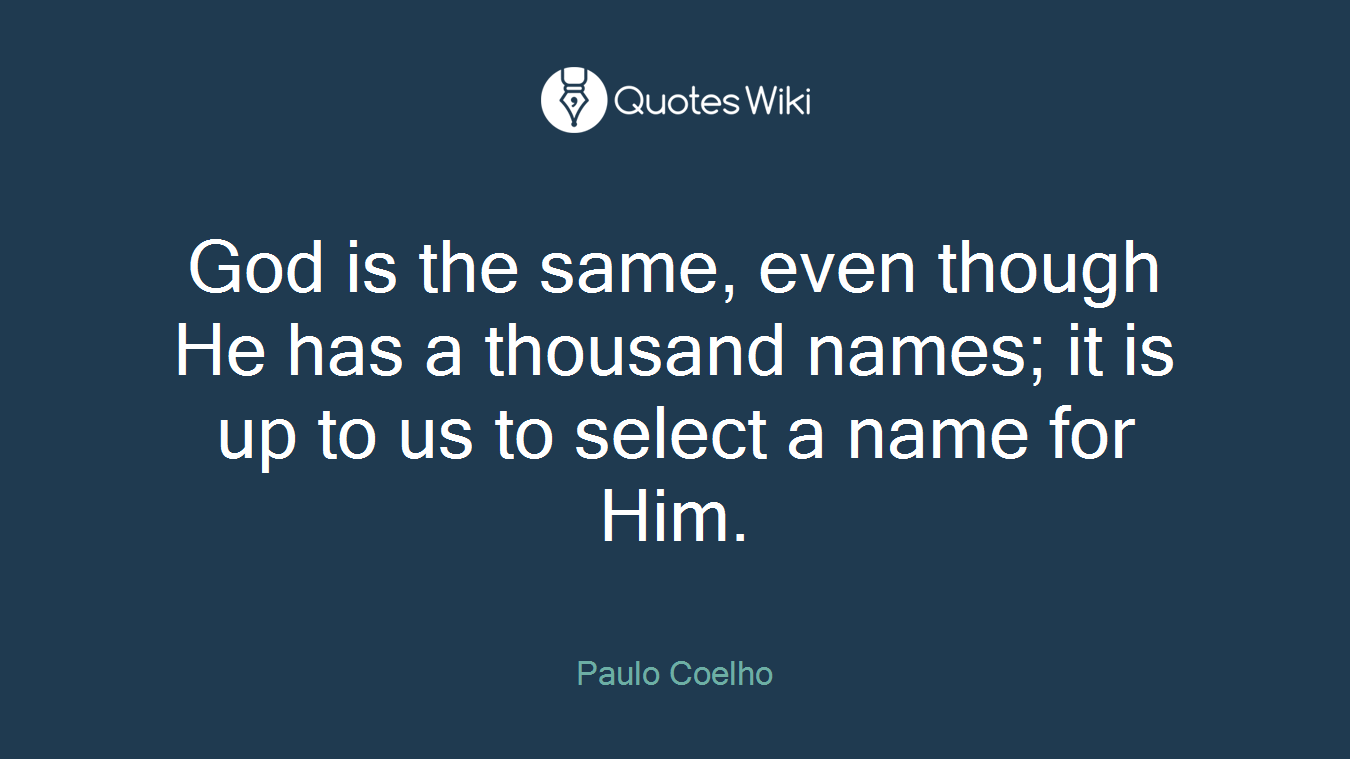 God is the same, even though He has a thousand names; it is up to us to select a name for Him.