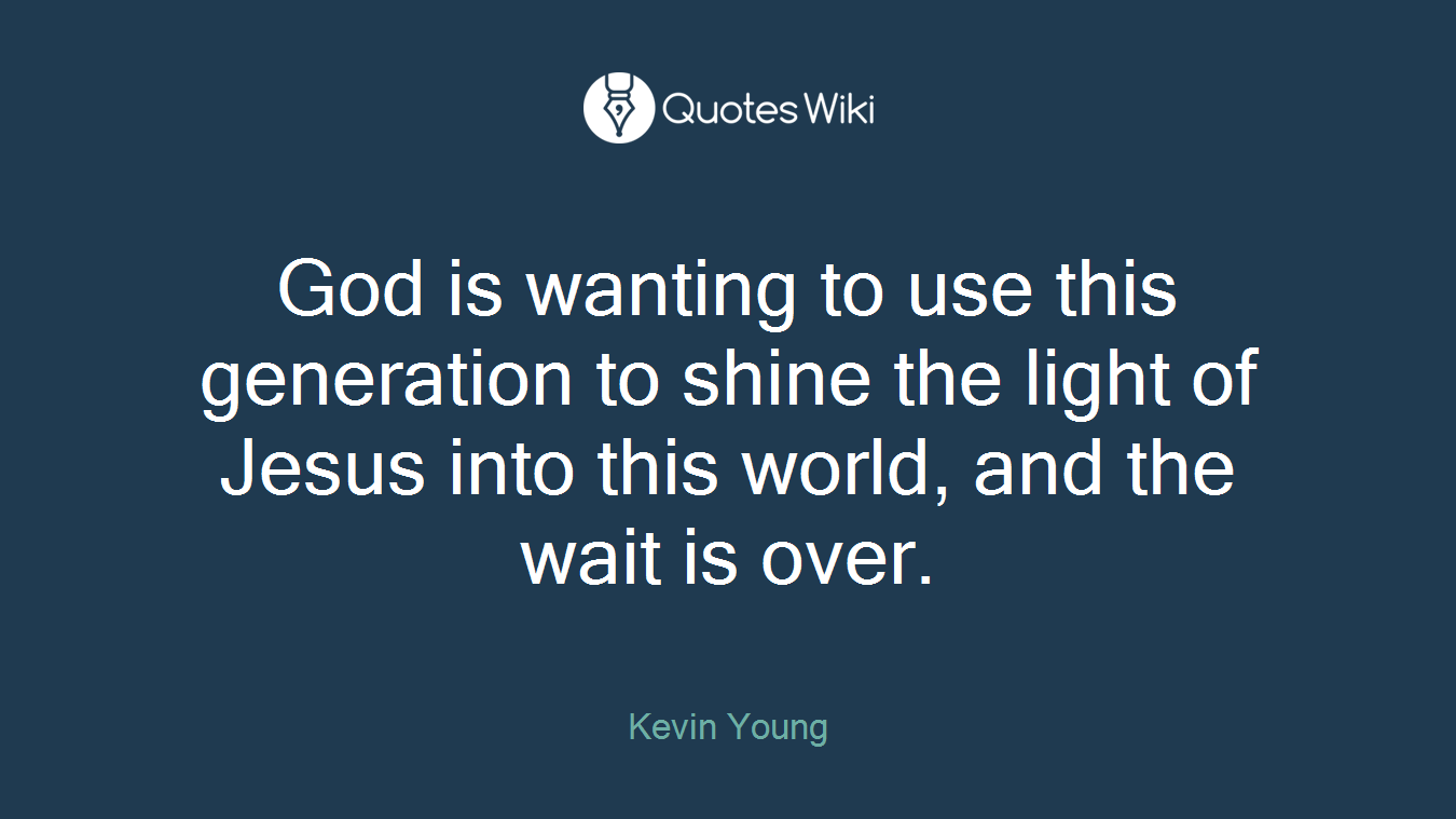 God is wanting to use this generation to shine the light of Jesus into this world, and the wait is over.