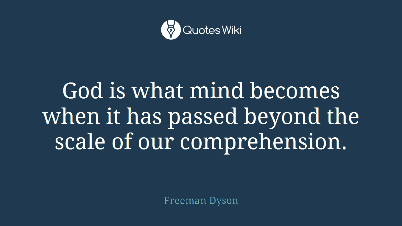 God is what mind becomes when it has passed beyond the scale of our comprehension.