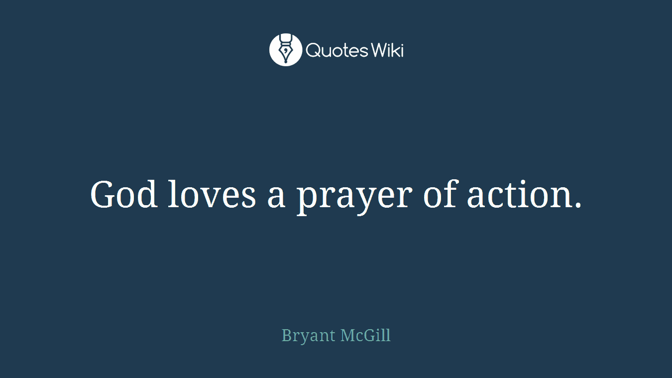 God loves a prayer of action.