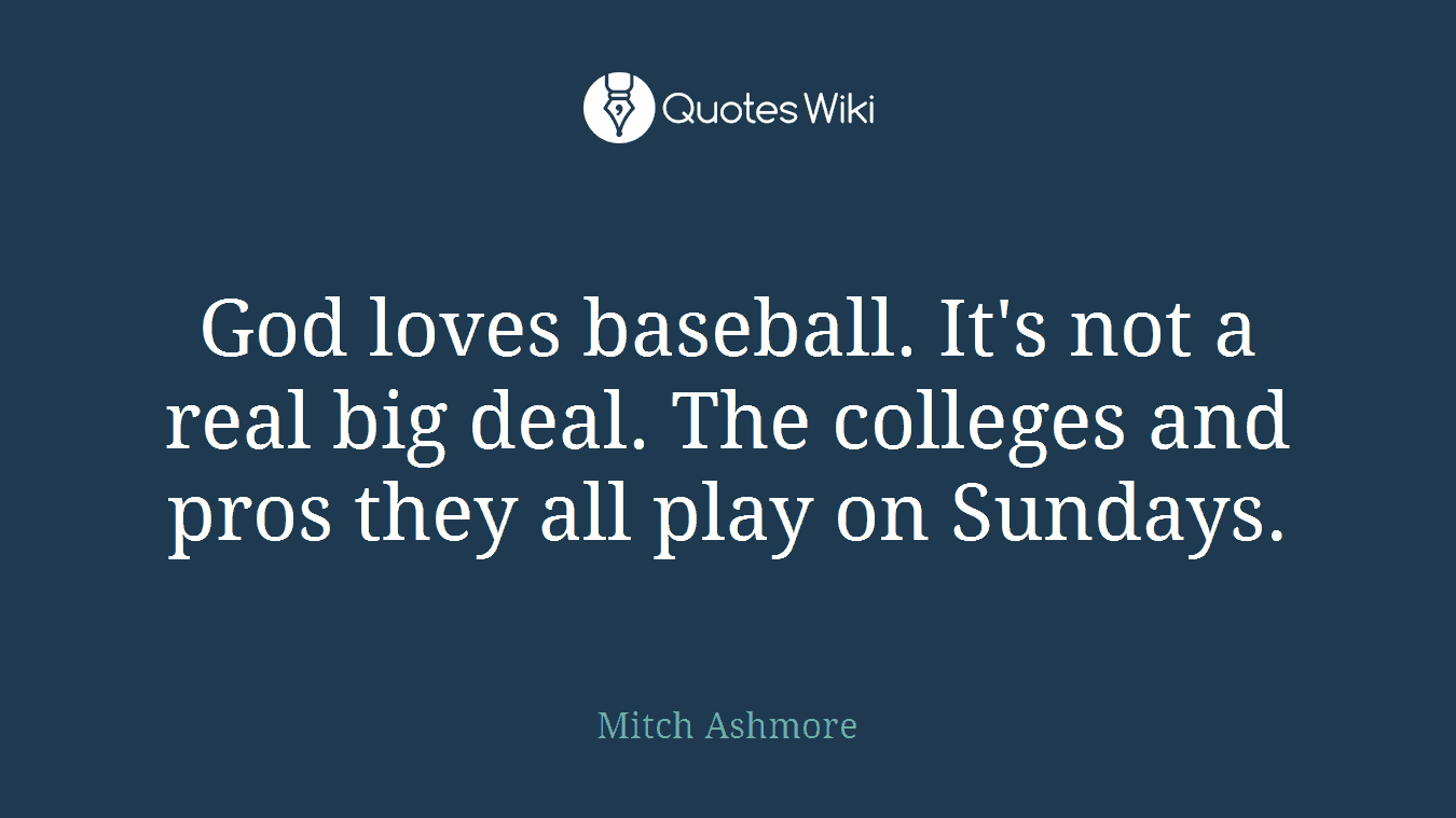 God loves baseball. It's not a real big deal. The colleges and pros they all play on Sundays.