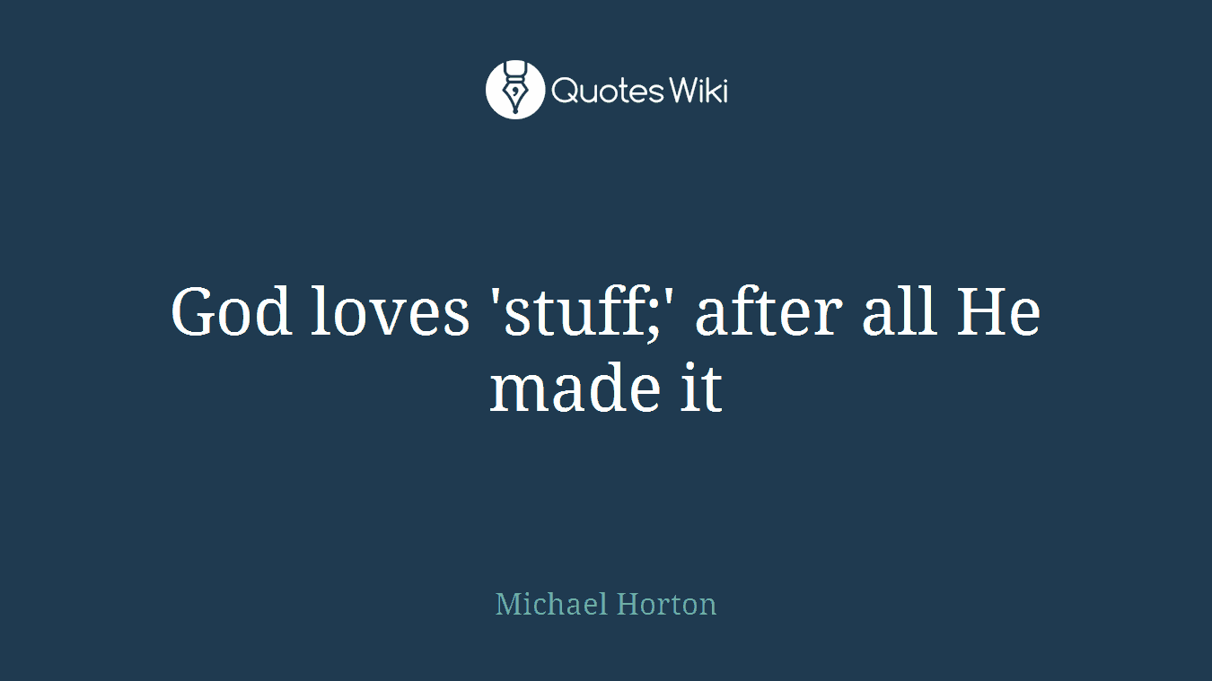 God loves 'stuff;' after all He made it