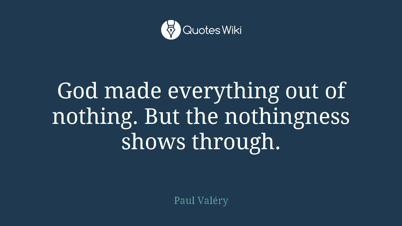 God made everything out of nothing. But the nothingness shows through.
