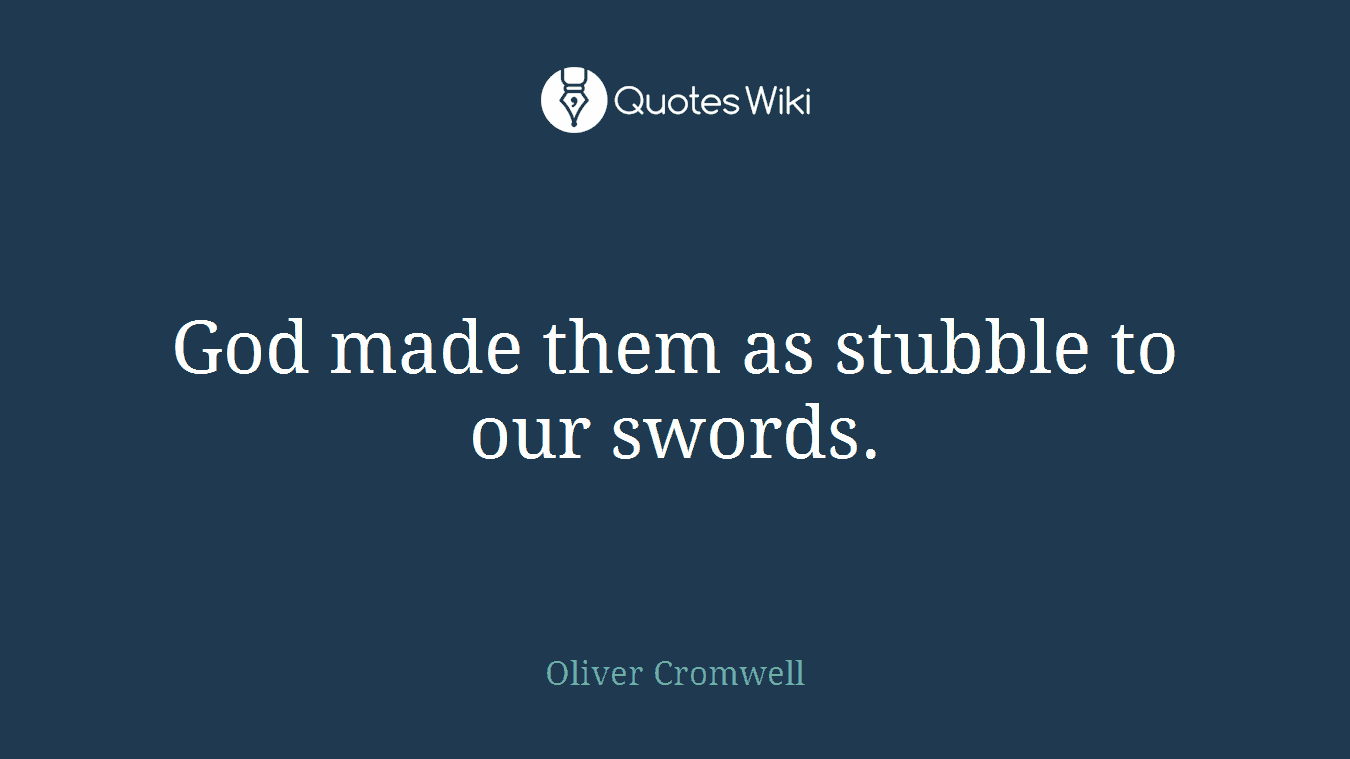 God made them as stubble to our swords.