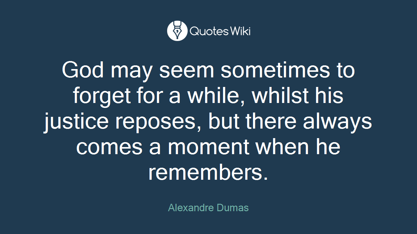 God may seem sometimes to forget for a while, whilst his justice reposes, but there always comes a moment when he remembers.