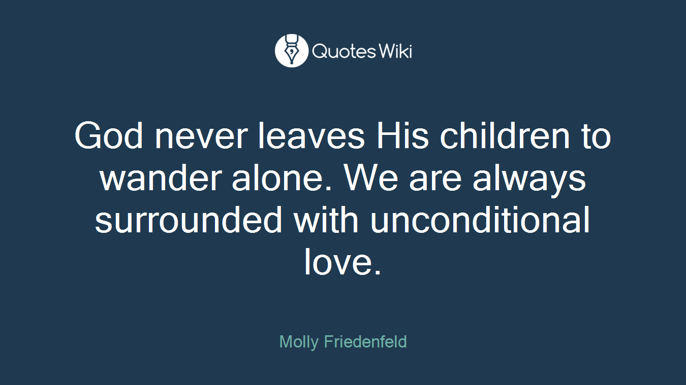 God never leaves His children to wander alone. We are always surrounded with unconditional love.