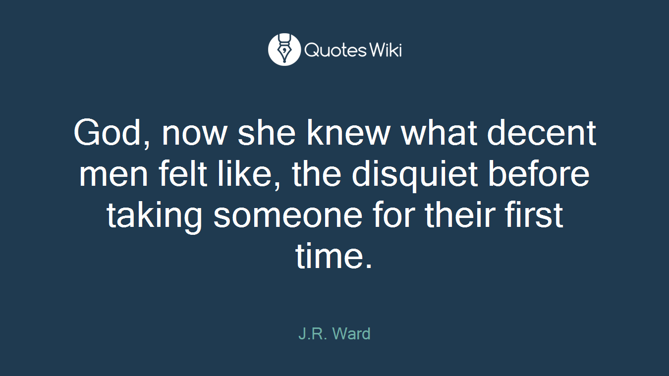 God, now she knew what decent men felt like, the disquiet before taking someone for their first time.