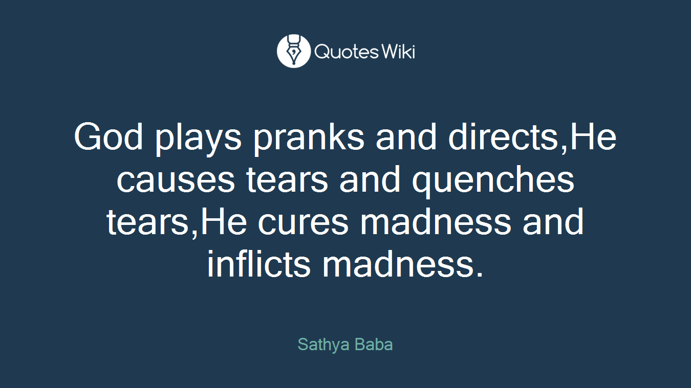God plays pranks and directs,He causes tears and quenches tears,He cures madness and inflicts madness.