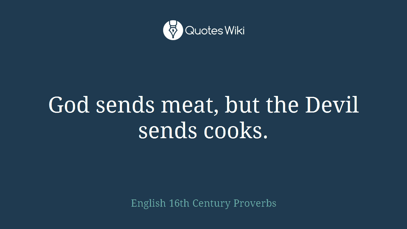 God sends meat, but the Devil sends cooks.