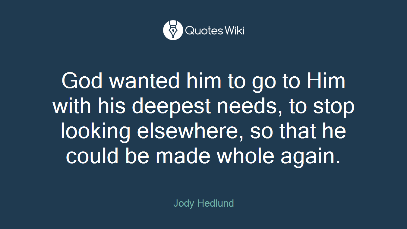 God wanted him to go to Him with his deepest needs, to stop looking elsewhere, so that he could be made whole again.