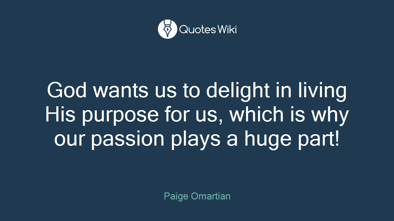 God wants us to delight in living His purpose for us, which is why our passion plays a huge part!