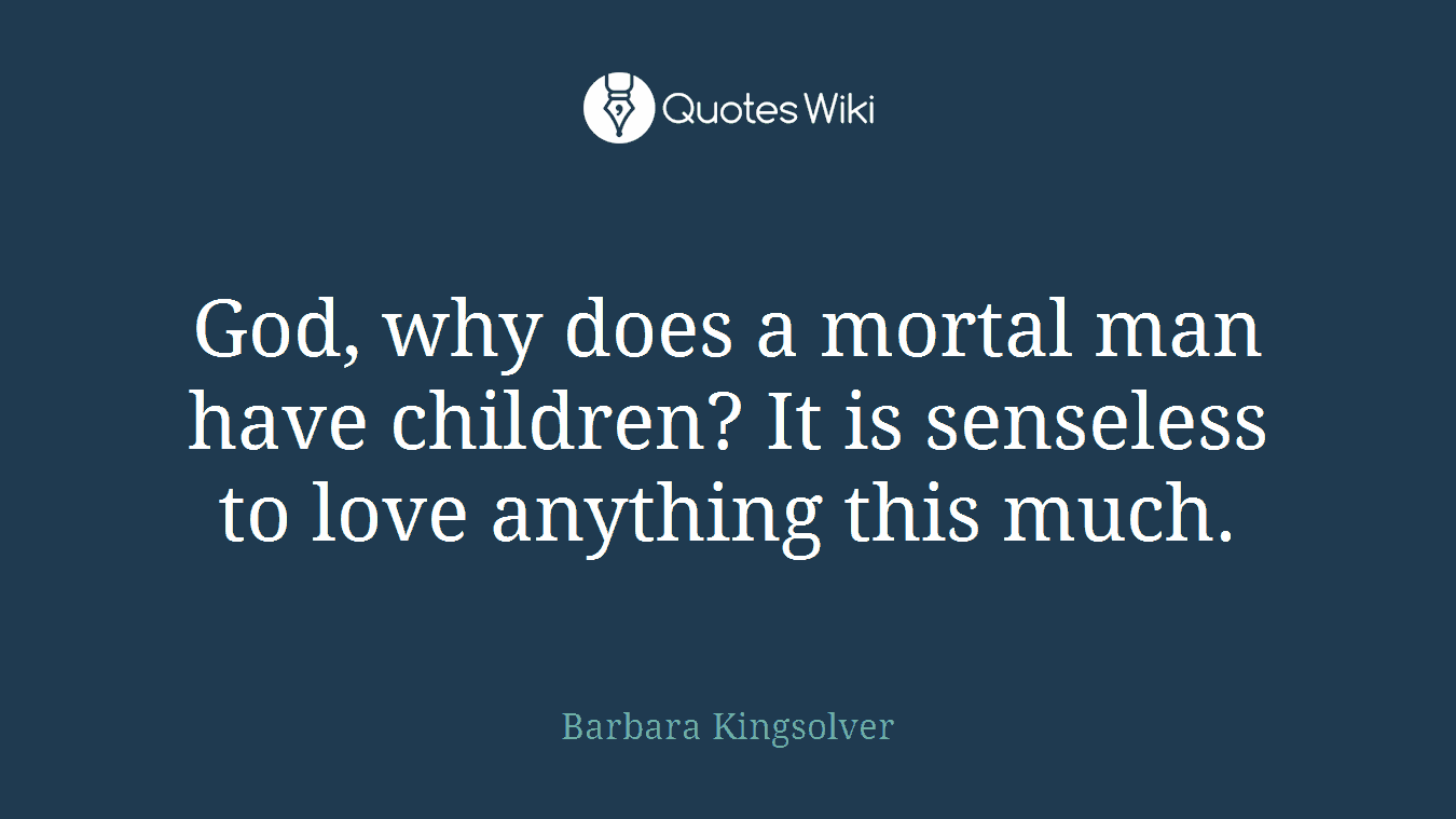 God, why does a mortal man have children? It is senseless to love anything this much.