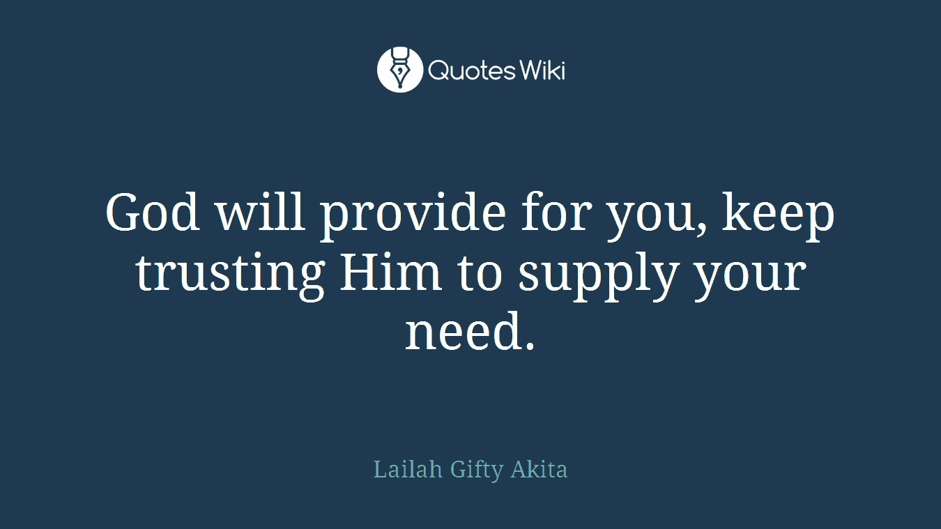 God will provide for you, keep trusting Him to supply your need.