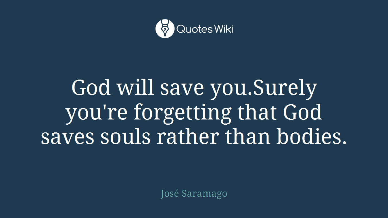 God will save you.Surely you're forgetting that God saves souls rather than bodies.