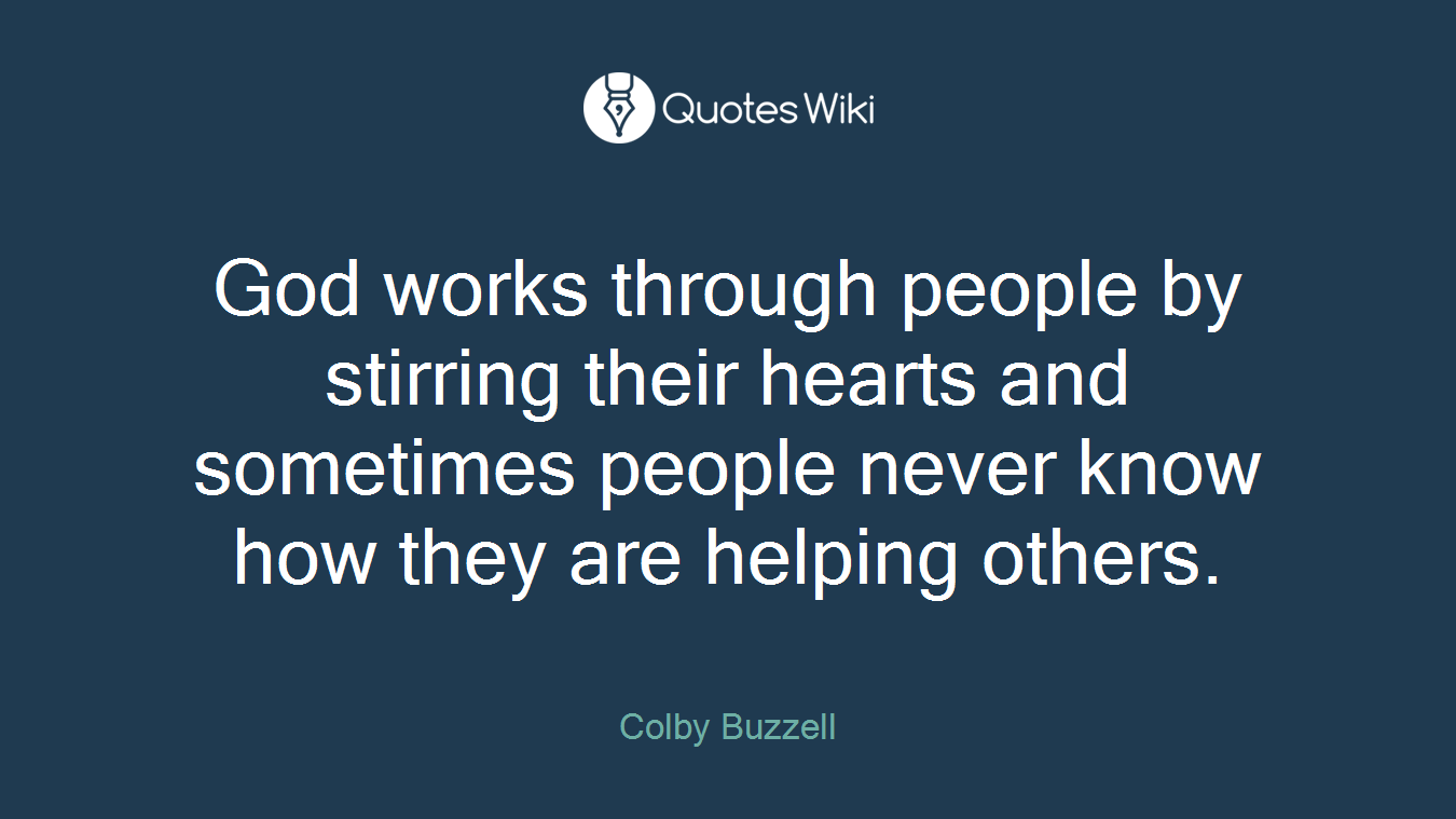God works through people by stirring their hearts and sometimes people never know how they are helping others.