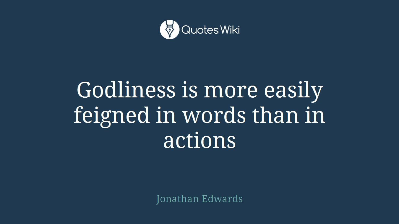 Godliness is more easily feigned in words than in actions