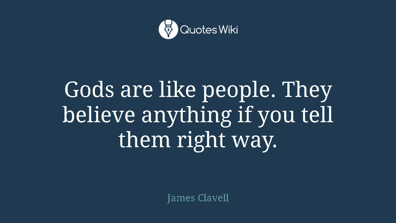 Gods are like people. They believe anything if you tell them right way.