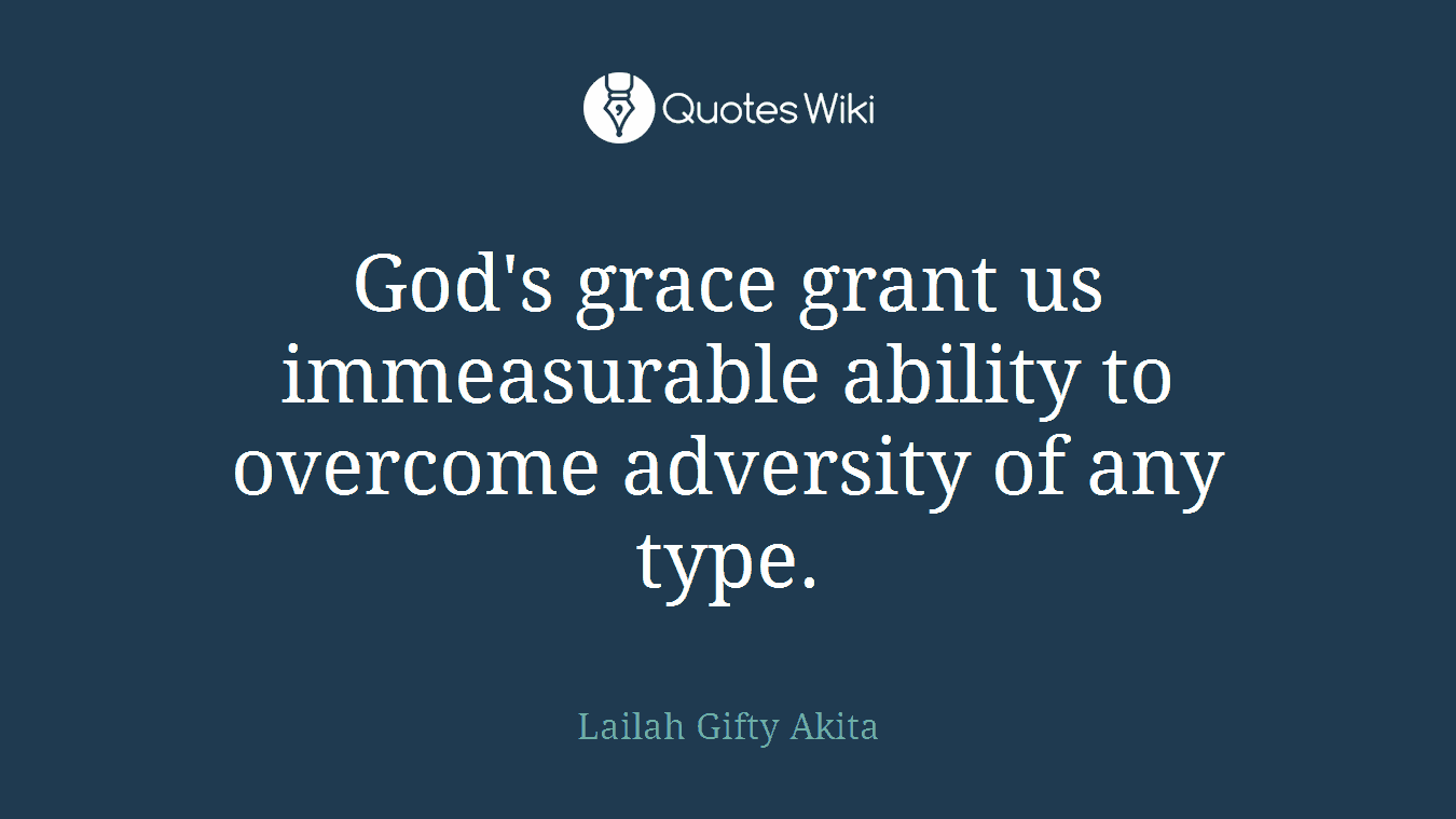 God's grace grant us immeasurable ability to overcome adversity of any type.