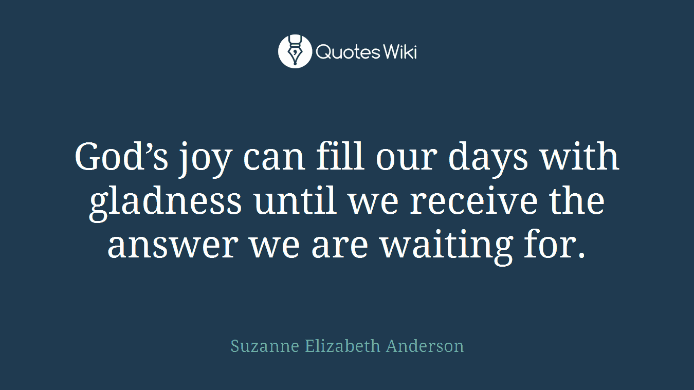 God’s joy can fill our days with gladness until we receive the answer we are waiting for.