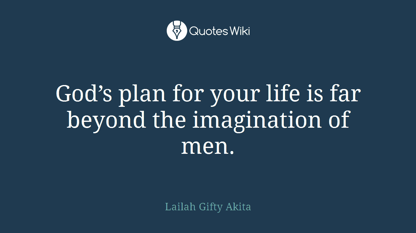 God’s plan for your life is far beyond the imagination of men.