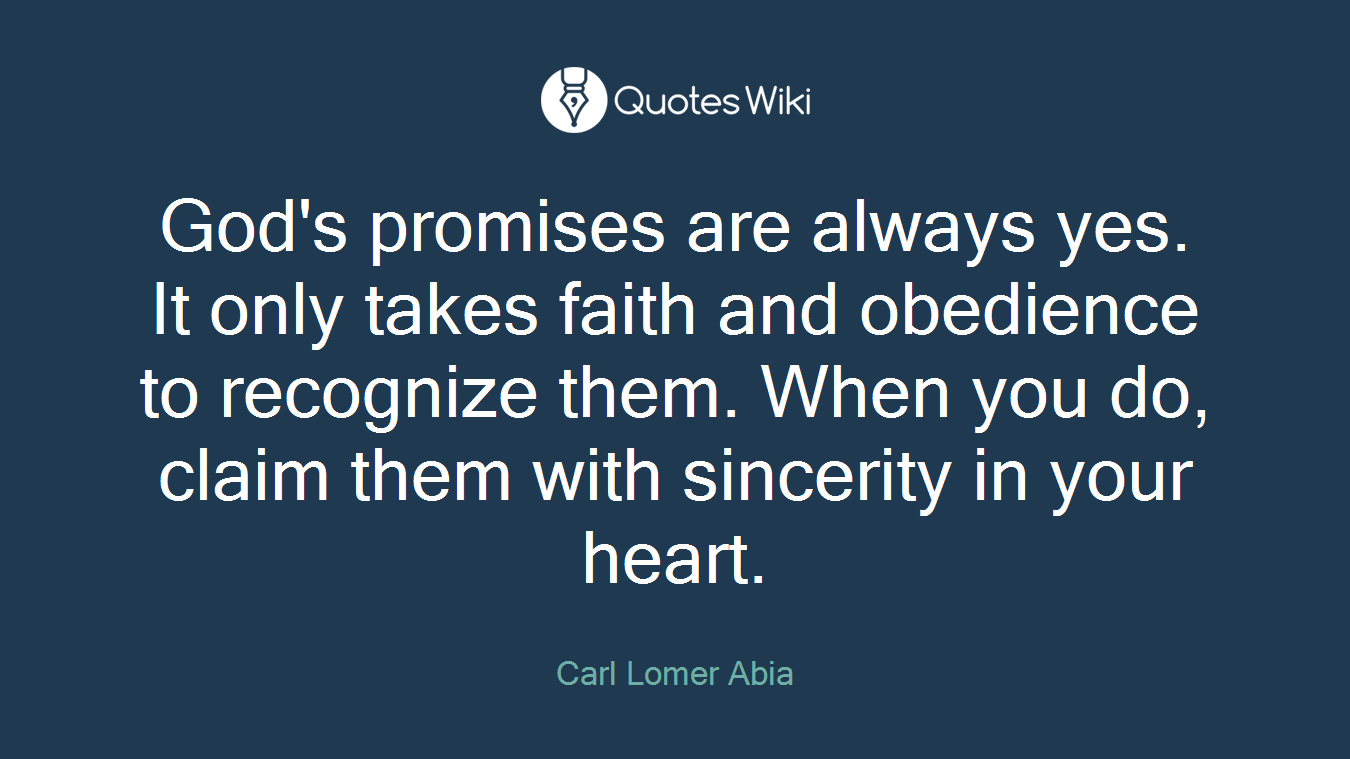 God's promises are always yes. It only takes faith and obedience to recognize them. When you do, claim them with sincerity in your heart.