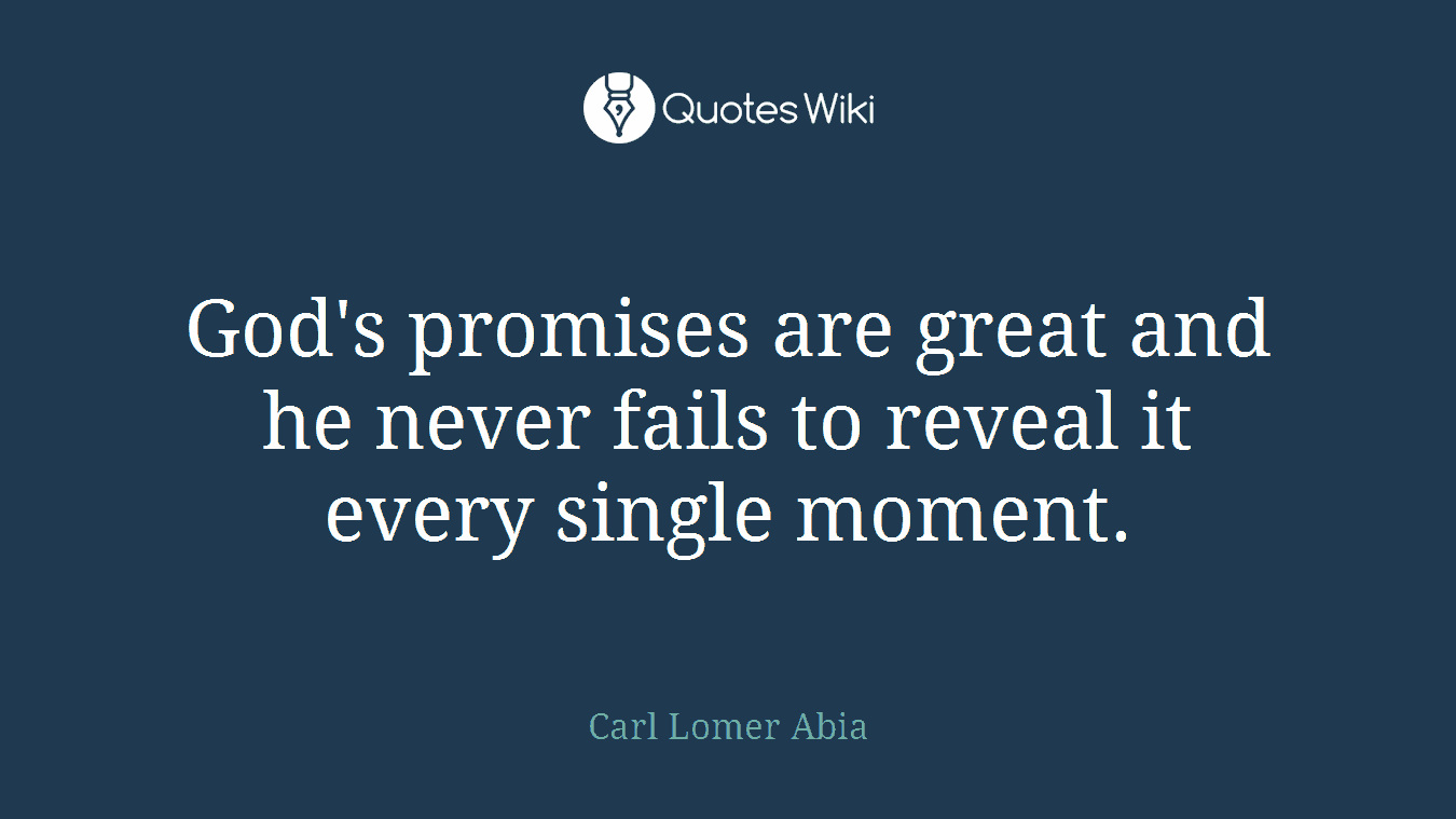 God's promises are great and he never fails to reveal it every single moment.