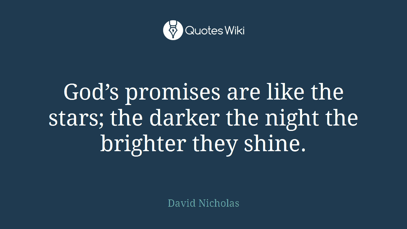 God’s promises are like the stars; the darker the night the brighter they shine.