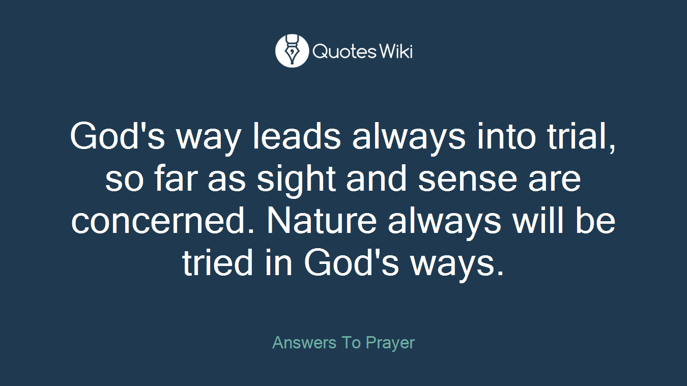 God's way leads always into trial, so far as sight and sense are concerned. Nature always will be tried in God's ways.