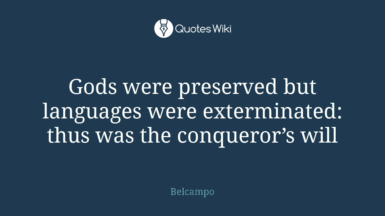 Gods were preserved but languages were exterminated: thus was the conqueror’s will